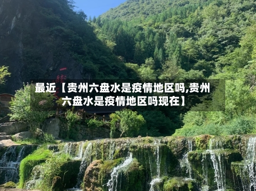 最近【贵州六盘水是疫情地区吗,贵州六盘水是疫情地区吗现在】-第2张图片