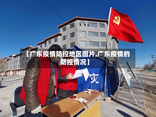【广东疫情防控地区图片,广东疫情的防控情况】