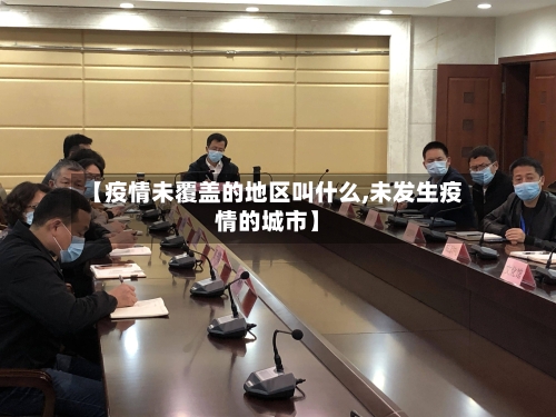 【疫情未覆盖的地区叫什么,未发生疫情的城市】-第2张图片