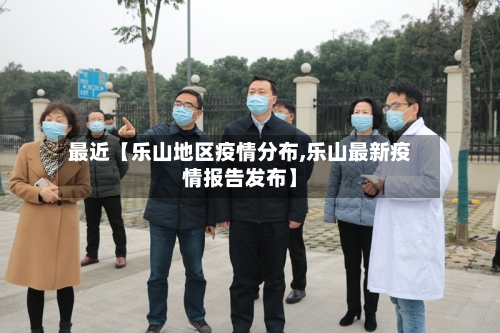 最近【乐山地区疫情分布,乐山最新疫情报告发布】-第3张图片