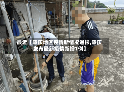 最近【肇庆地区疫情新情况通报,肇庆发布最新疫情新增1例】