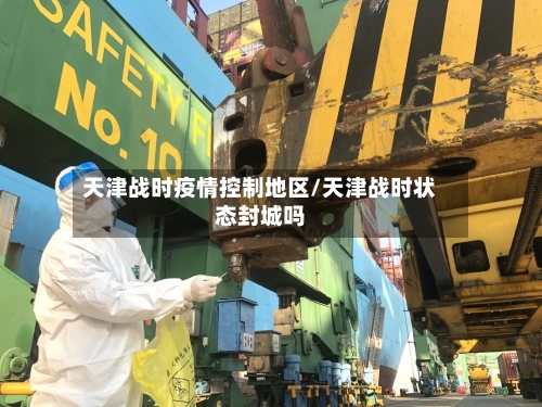 天津战时疫情控制地区/天津战时状态封城吗
