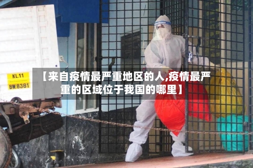 【来自疫情最严重地区的人,疫情最严重的区域位于我国的哪里】