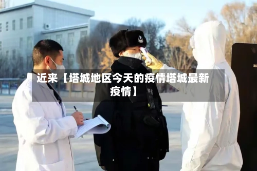 近来【塔城地区今天的疫情塔城最新疫情】