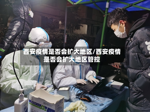 西安疫情是否会扩大地区/西安疫情是否会扩大地区管控