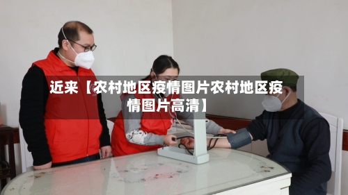 近来【农村地区疫情图片农村地区疫情图片高清】-第2张图片