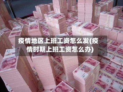 疫情地区上班工资怎么发(疫情时期上班工资怎么办)