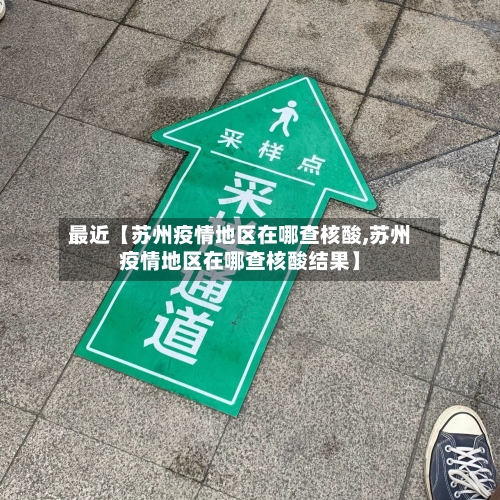 最近【苏州疫情地区在哪查核酸,苏州疫情地区在哪查核酸结果】-第3张图片