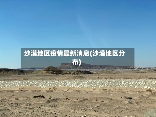沙漠地区疫情最新消息(沙漠地区分布)-第3张图片