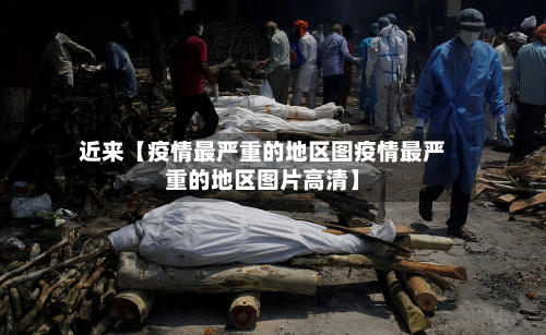 近来【疫情最严重的地区图疫情最严重的地区图片高清】