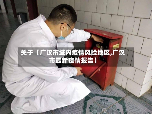 关于【广汉市域内疫情风险地区,广汉市最新疫情报告】