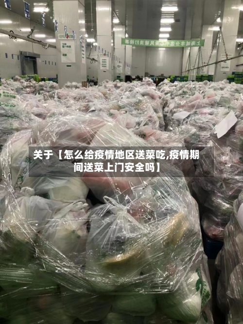 关于【怎么给疫情地区送菜吃,疫情期间送菜上门安全吗】