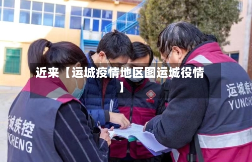 近来【运城疫情地区图运城役情】