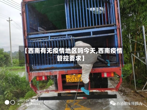 【西南有无疫情地区吗今天,西南疫情管控要求】