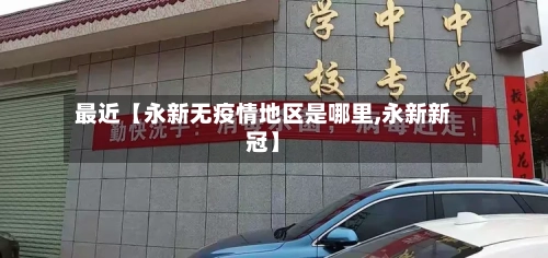 最近【永新无疫情地区是哪里,永新新冠】