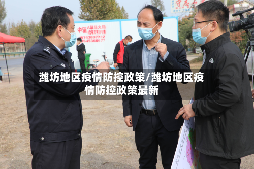 潍坊地区疫情防控政策/潍坊地区疫情防控政策最新