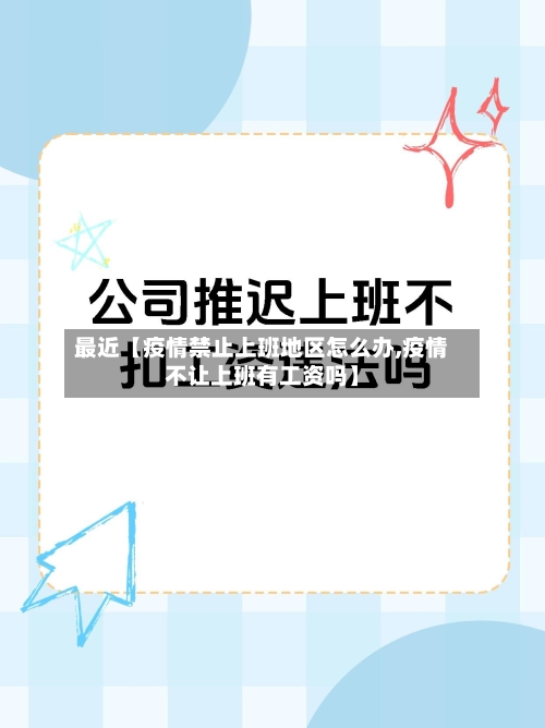 最近【疫情禁止上班地区怎么办,疫情不让上班有工资吗】