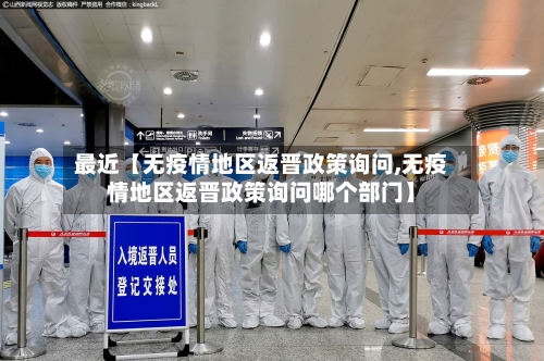 最近【无疫情地区返晋政策询问,无疫情地区返晋政策询问哪个部门】-第2张图片