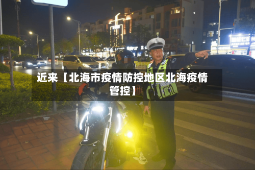近来【北海市疫情防控地区北海疫情管控】-第3张图片