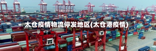 太仓疫情物流停发地区(太仓港疫情)-第2张图片