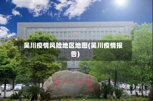 吴川疫情风险地区地图(吴川疫情报告)