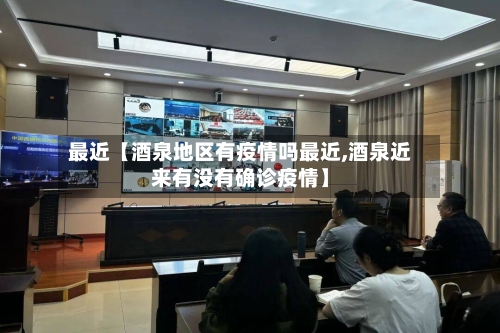 最近【酒泉地区有疫情吗最近,酒泉近来有没有确诊疫情】-第2张图片