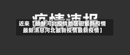 近来【最新河北疫情地区图最新疫情最新消息河北最新疫情最新疫情】-第3张图片