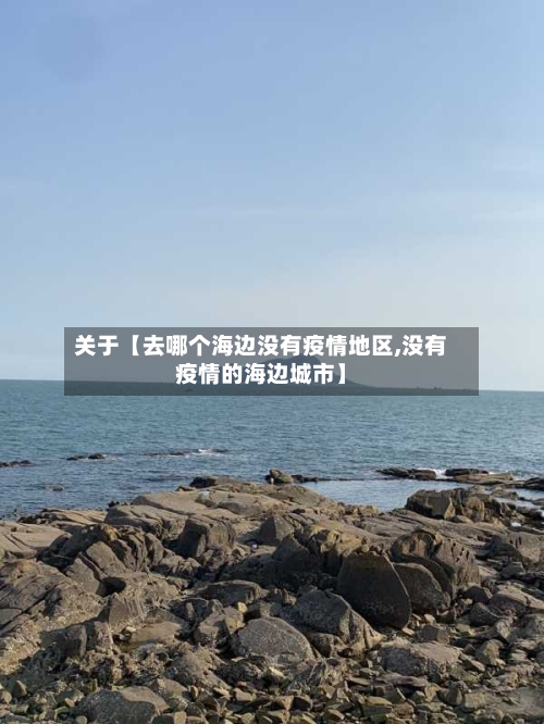 关于【去哪个海边没有疫情地区,没有疫情的海边城市】-第3张图片
