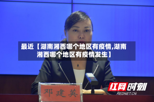 最近【湖南湘西哪个地区有疫情,湖南湘西哪个地区有疫情发生】-第3张图片