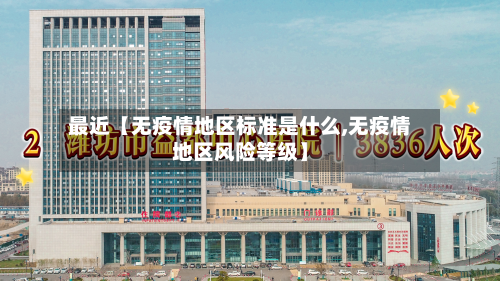 最近【无疫情地区标准是什么,无疫情地区风险等级】