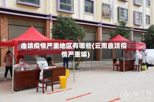 曲靖疫情严重地区有哪些(云南曲靖疫情严重嘛)
