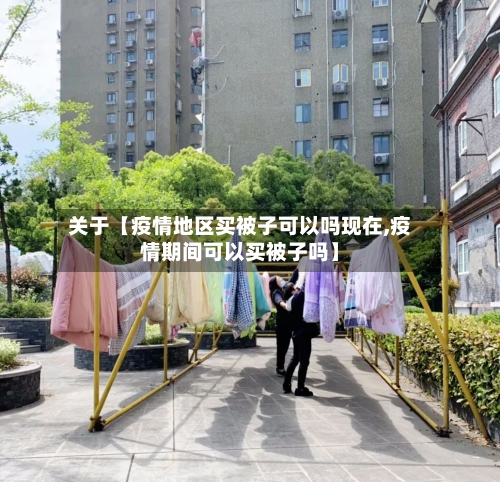 关于【疫情地区买被子可以吗现在,疫情期间可以买被子吗】