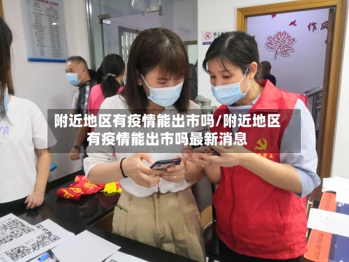 附近地区有疫情能出市吗/附近地区有疫情能出市吗最新消息