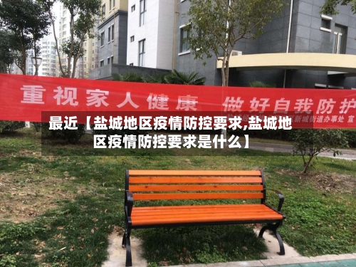 最近【盐城地区疫情防控要求,盐城地区疫情防控要求是什么】-第2张图片
