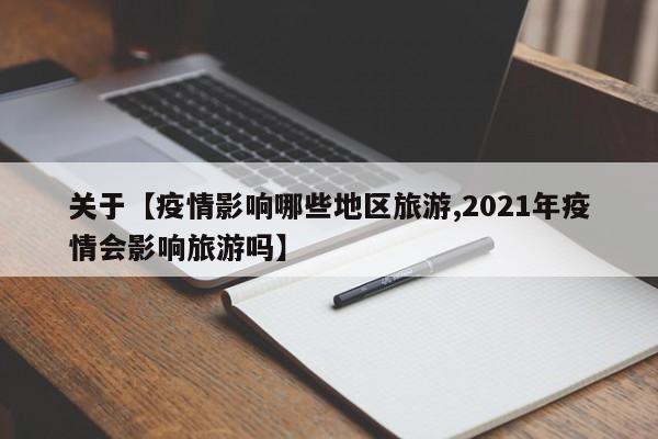 关于【疫情影响哪些地区旅游,2021年疫情会影响旅游吗】