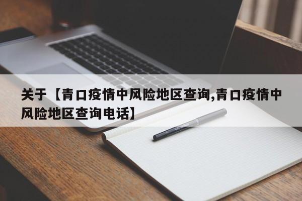 关于【青口疫情中风险地区查询,青口疫情中风险地区查询电话】