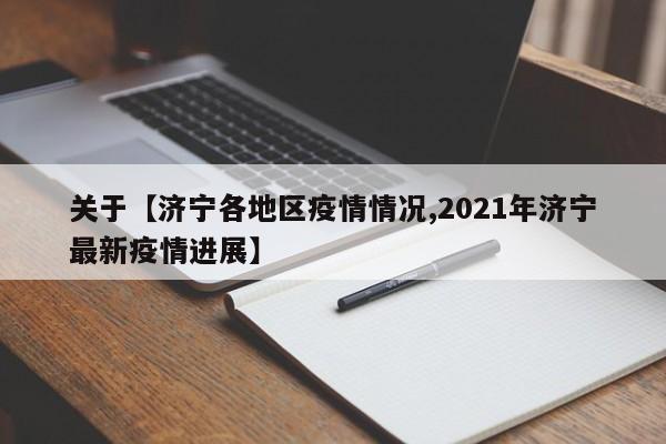 关于【济宁各地区疫情情况,2021年济宁最新疫情进展】