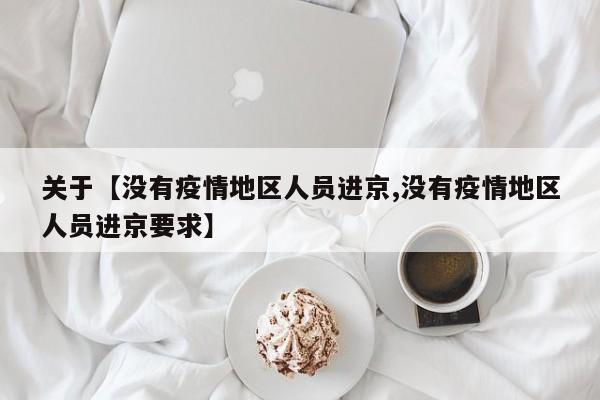 关于【没有疫情地区人员进京,没有疫情地区人员进京要求】