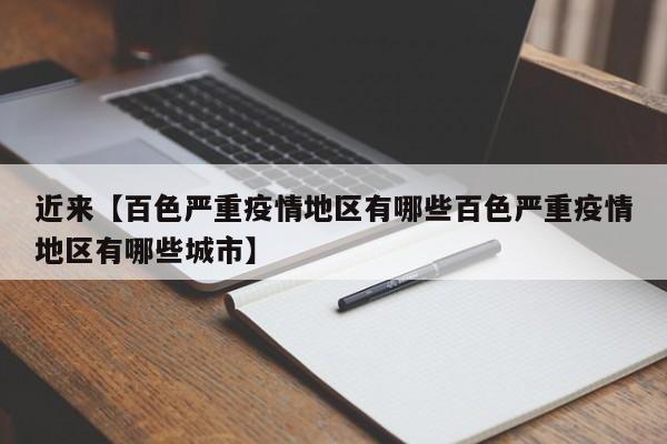 近来【百色严重疫情地区有哪些百色严重疫情地区有哪些城市】