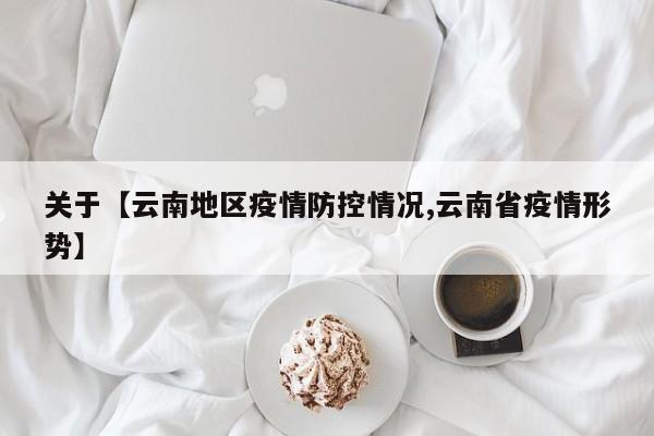 关于【云南地区疫情防控情况,云南省疫情形势】