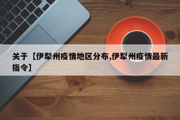 关于【伊犁州疫情地区分布,伊犁州疫情最新指令】