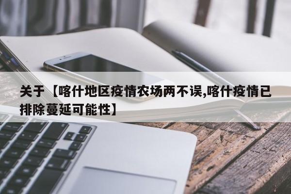 关于【喀什地区疫情农场两不误,喀什疫情已排除蔓延可能性】