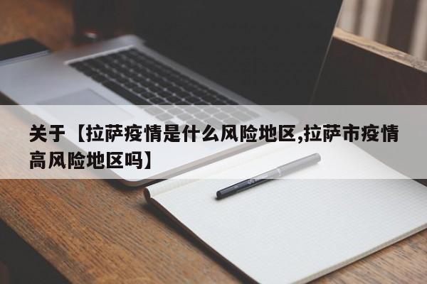 关于【拉萨疫情是什么风险地区,拉萨市疫情高风险地区吗】