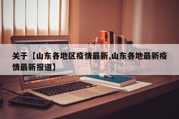 关于【山东各地区疫情最新,山东各地最新疫情最新报道】