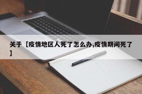 关于【疫情地区人死了怎么办,疫情期间死了】