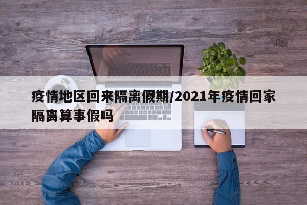 疫情地区回来隔离假期/2021年疫情回家隔离算事假吗