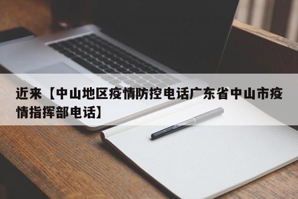 近来【中山地区疫情防控电话广东省中山市疫情指挥部电话】