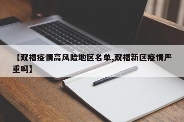 【双福疫情高风险地区名单,双福新区疫情严重吗】
