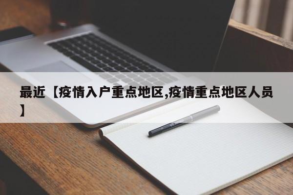 最近【疫情入户重点地区,疫情重点地区人员】