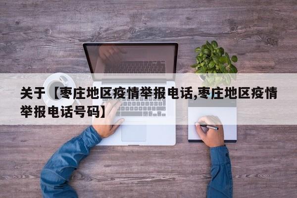 关于【枣庄地区疫情举报电话,枣庄地区疫情举报电话号码】